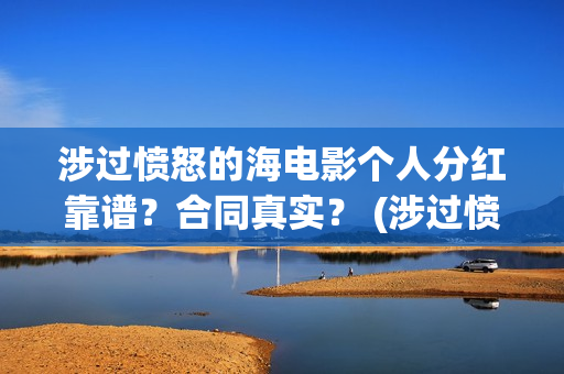 涉过愤怒的海电影个人分红靠谱？合同真实？ (涉过愤怒的海电影剧情介绍)