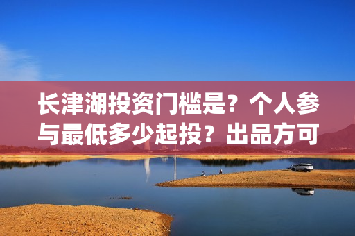 长津湖投资门槛是？个人参与最低多少起投？出品方可靠吗？(长津湖投资13亿多少能回本)