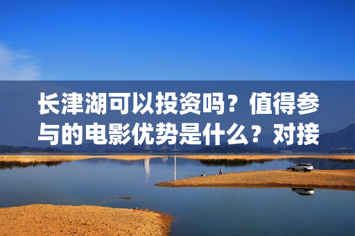长津湖可以投资吗？值得参与的电影优势是什么？对接哪个公司更好？(长津湖投资方及投资比例)