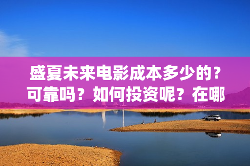 盛夏未来电影成本多少的？可靠吗？如何投资呢？在哪投资？(电影盛夏未来片长90分钟)