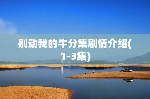 别动我的牛分集剧情介绍(1-3集)