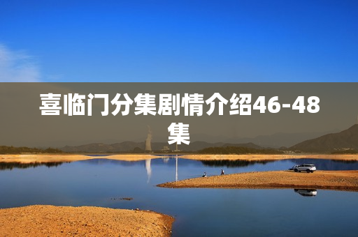 喜临门分集剧情介绍46-48集