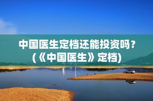 中国医生定档还能投资吗？(《中国医生》定档)