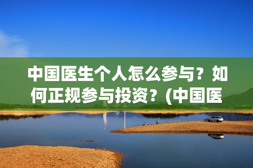 中国医生个人怎么参与？如何正规参与投资？(中国医生成员)