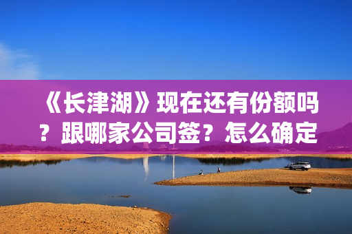 《长津湖》现在还有份额吗？跟哪家公司签？怎么确定份额是否真实？(长津湖原作)