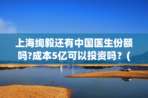 上海绚毅还有中国医生份额吗?成本5亿可以投资吗？(上海绚毅影视传媒)