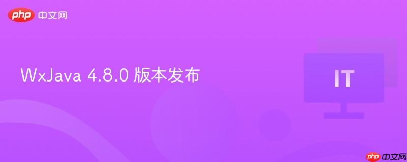 WxJava 4.8.0 版本发布