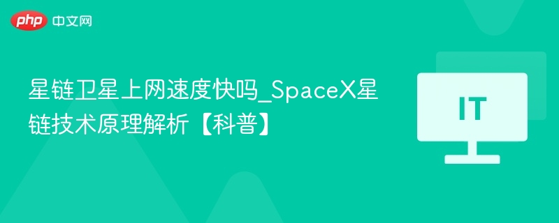 星链卫星上网速度快吗_spacex星链技术原理解析【科普】 - php中文网