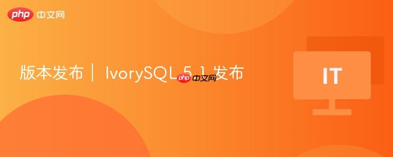 版本发布｜ IvorySQL 5.1 发布