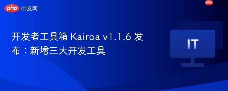 开发者工具箱 Kairoa v1.1.6 发布：新增三大开发工具