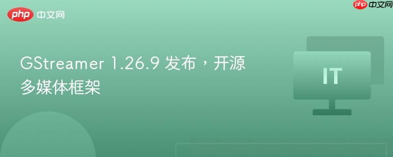 GStreamer 1.26.9 发布，开源多媒体框架