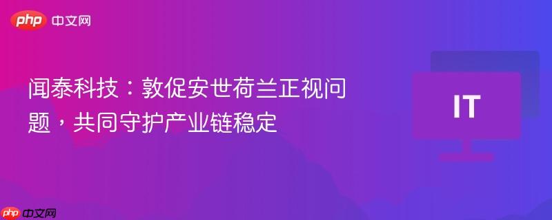 闻泰科技：敦促安世荷兰正视问题，共同守护产业链稳定