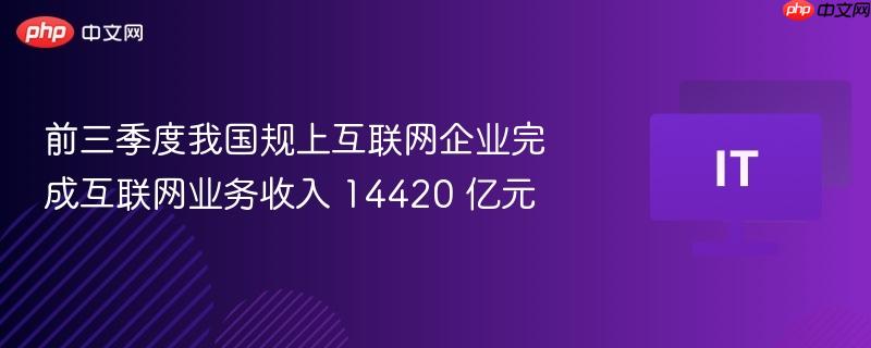 前三季度我国规上互联网企业完成互联网业务收入 14420 亿元