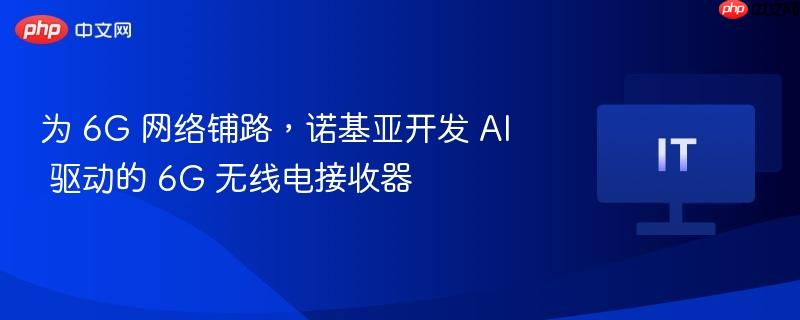 为 6G 网络铺路，诺基亚开发 AI 驱动的 6G 无线电接收器