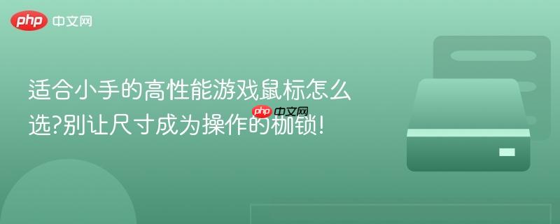 适合小手的高性能游戏鼠标怎么选?别让尺寸成为操作的枷锁!