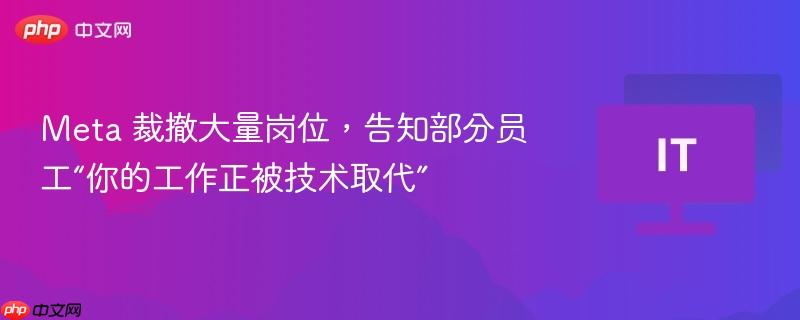 Meta 裁撤大量岗位，告知部分员工“你的工作正被技术取代”