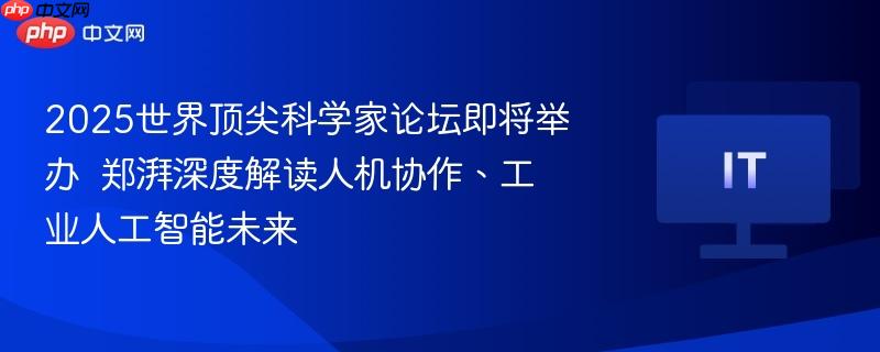 2025世界顶尖科学家论坛即将举办  郑湃深度解读人机协作、工业人工智能未来