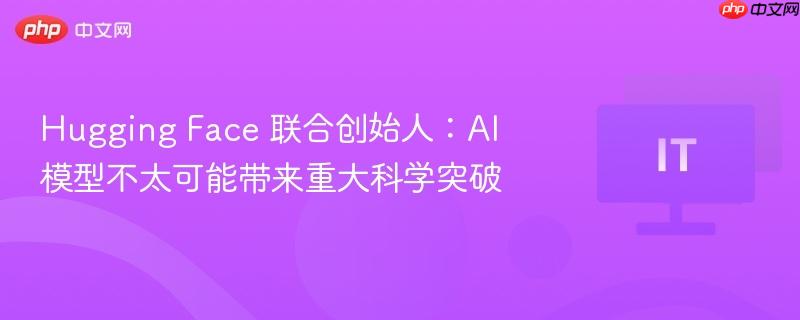 hugging face 联合创始人：ai 模型不太可能带来重大科学突破