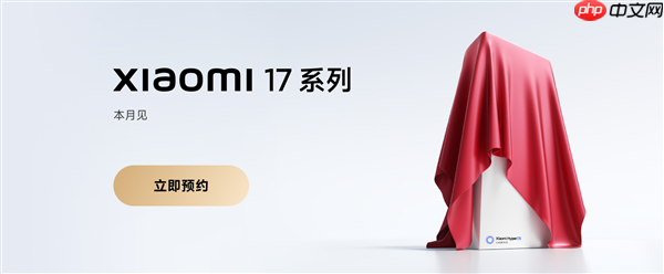 全面对标iPhone！小米17系列上架预约：全球首发第五代骁龙8至尊版