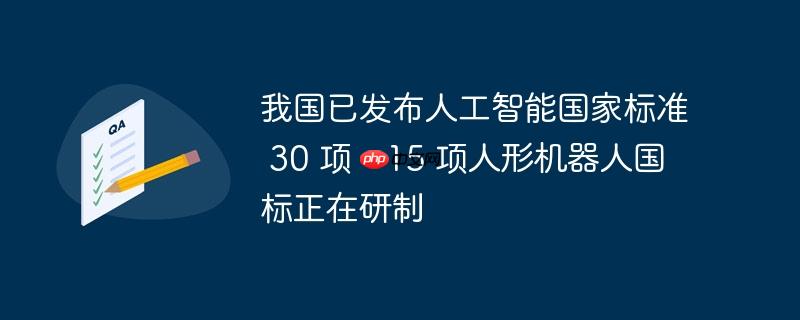 我国已发布人工智能国家标准 30 项，15 项人形机器人国标正在研制