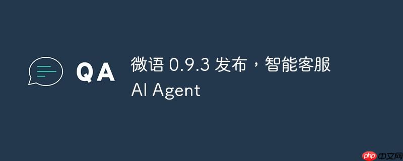 微语 0.9.3 发布，智能客服 AI Agent