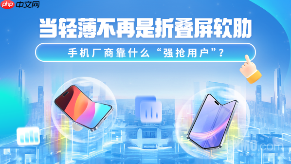 当轻薄不再是折叠屏软肋 手机厂商靠什么&ldquo;强抢用户&rdquo;？