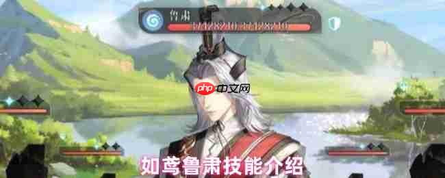 如鸢鲁肃全技能解析：劝退流核心！残局收割者与团队守护神