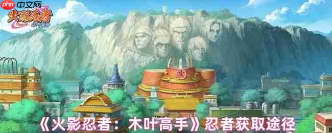 火影忍者木叶高手忍者获取全攻略，零氪也能集齐影级阵容