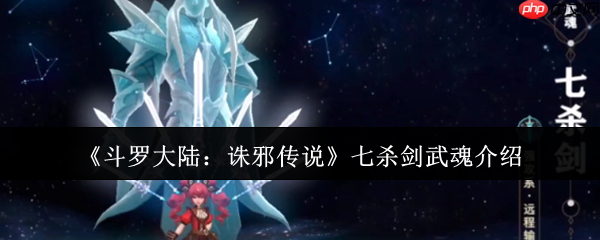 斗罗大陆诛邪传说七杀剑武魂解析：穿透战场的极致锋芒