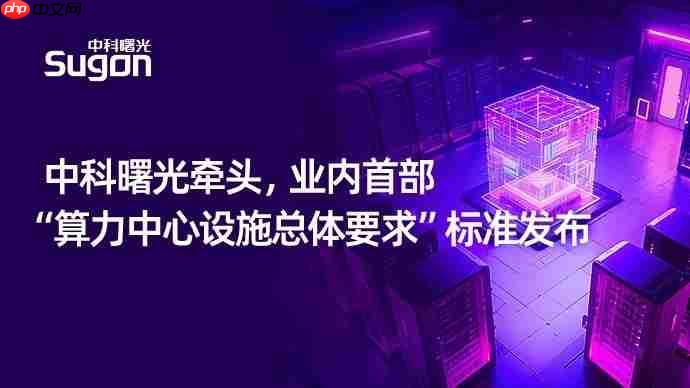 业内首部！中科曙光牵头“算力中心设施总体标准”发布