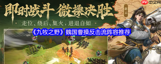 九牧之野曹操反击流阵容终极指南：让敌人的进攻成为败因