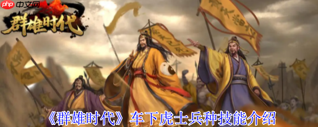 群雄时代车下虎士终极解析：战场上的护国神盾