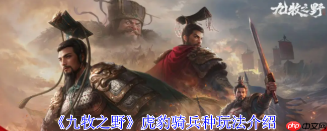 九牧之野虎豹骑终极驾驭指南：撕裂战场的钢铁洪流