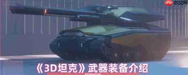 钢铁巨兽的终极武库：3D坦克全装备实战解析