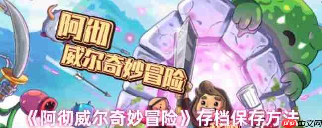 阿彻威尔奇妙冒险云存档完全攻略：跨平台进度同步与多重保险手册