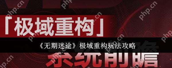 无期迷途极域重构玩法全解析:高效通关技巧与阵容搭配指南