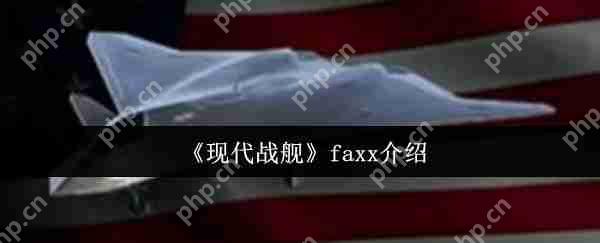 现代战舰 FAXX 新手必看攻略：低门槛高收益战机玩法解析