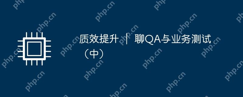 质效提升 ｜ 聊QA与业务测试（中）