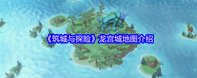 筑城与探险龙宫城新地图全攻略：归墟传说与深海冒险