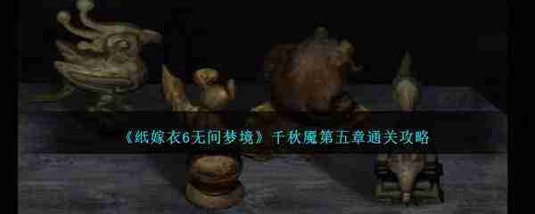 纸嫁衣6第五章坠落攻略-纸嫁衣6第五章全图文攻略