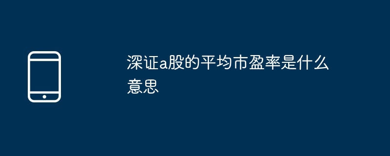 深证a股的平均市盈率是什么意思