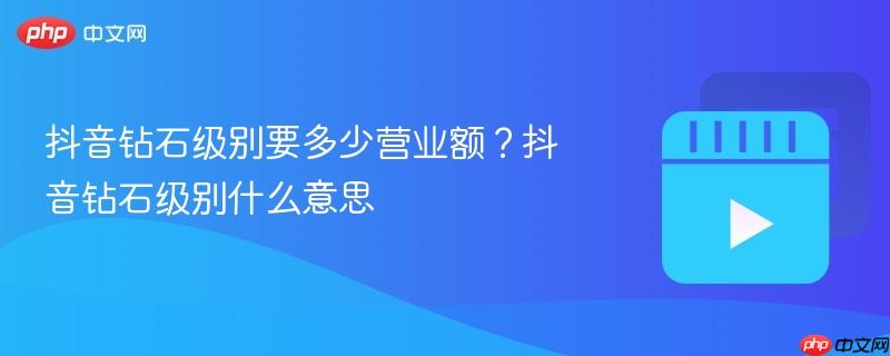 抖音钻石级别要多少营业额？抖音钻石级别什么意思