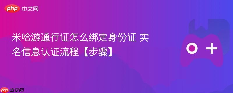 米哈游通行证怎么绑定身份证 实名信息认证流程【步骤】
