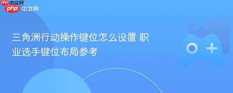 三角洲行动操作键位怎么设置 职业选手键位布局参考