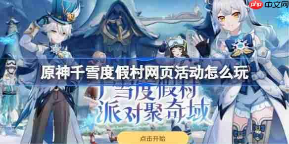 原神千雪度假村网页活动怎么玩-原神千雪度假村网页活动玩法