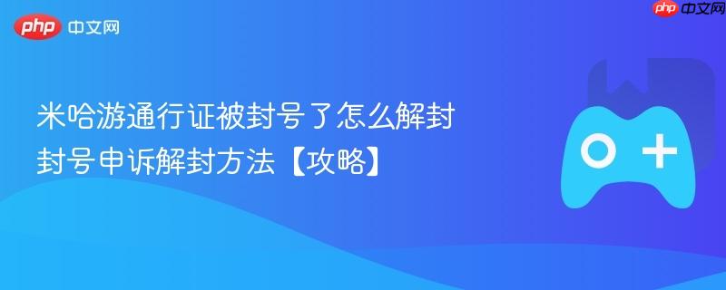 米哈游通行证被封号了怎么解封 封号申诉解封方法【攻略】