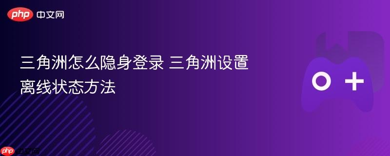 三角洲怎么隐身登录 三角洲设置离线状态方法