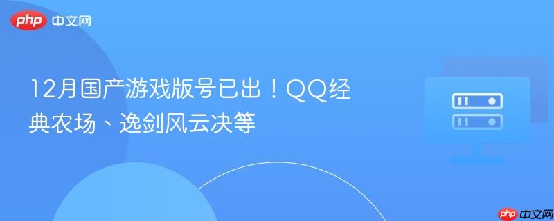 12月国产游戏版号已出！QQ经典农场、逸剑风云决等