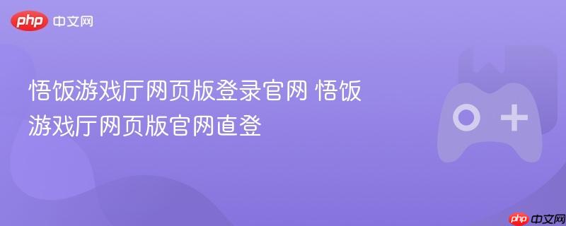 悟饭游戏厅网页版登录官网 悟饭游戏厅网页版官网直登