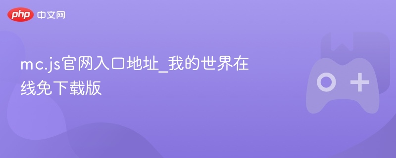 mc.js官网入口地址_我的世界在线免下载版